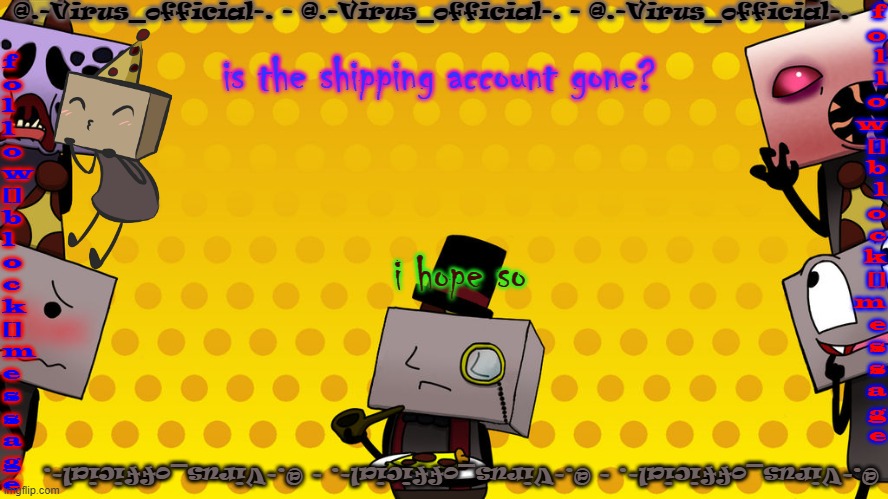 virus's bbb temp | is the shipping account gone? i hope so | image tagged in virus's bbb temp | made w/ Imgflip meme maker