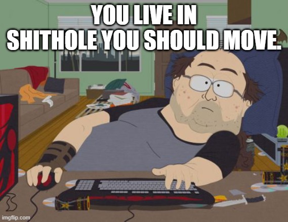 RPG Fan Meme | YOU LIVE IN SHITHOLE YOU SHOULD MOVE. | image tagged in memes,rpg fan | made w/ Imgflip meme maker