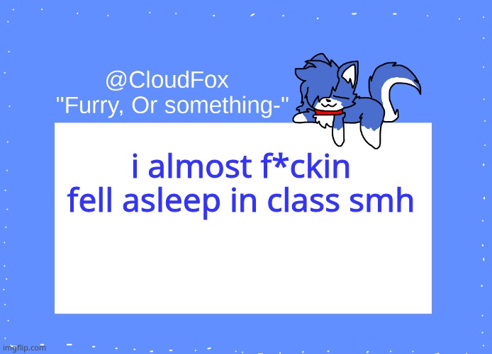 The Foxo Temp | i almost f*ckin fell asleep in class smh | image tagged in the foxo temp | made w/ Imgflip meme maker