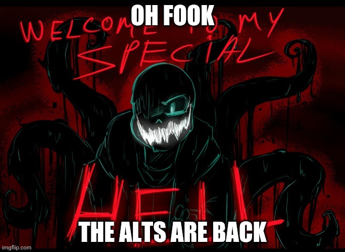 Im back too lol | OH FOOK; THE ALTS ARE BACK | image tagged in welcome to my special hell | made w/ Imgflip meme maker