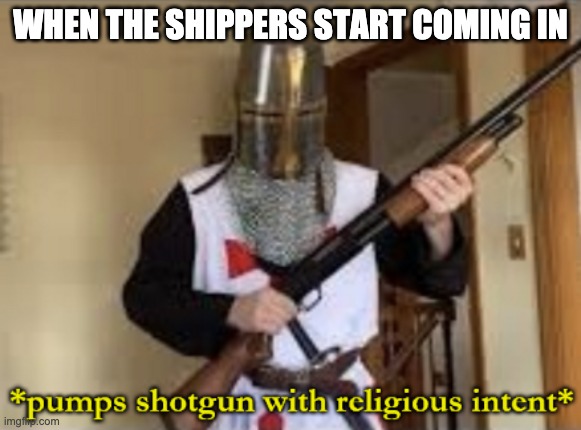 For freedom and for non-cursed things! | WHEN THE SHIPPERS START COMING IN | image tagged in loads shotgun with religious intent | made w/ Imgflip meme maker