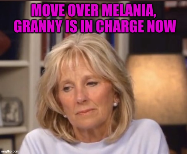 Jill Biden meme | MOVE OVER MELANIA,  GRANNY IS IN CHARGE NOW | image tagged in jill biden meme | made w/ Imgflip meme maker