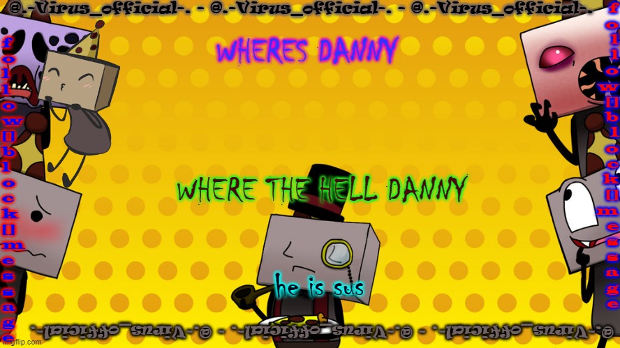 virus's bbb temp | WHERES DANNY; WHERE THE HELL DANNY; he is sus | image tagged in virus's bbb temp | made w/ Imgflip meme maker