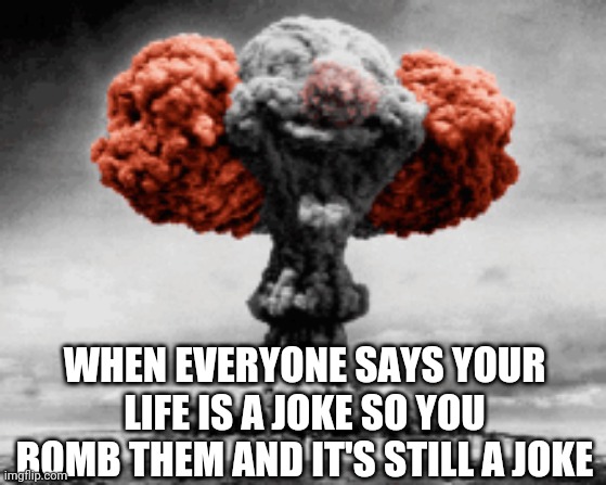 Joke | WHEN EVERYONE SAYS YOUR LIFE IS A JOKE SO YOU BOMB THEM AND IT'S STILL A JOKE | image tagged in joke | made w/ Imgflip meme maker