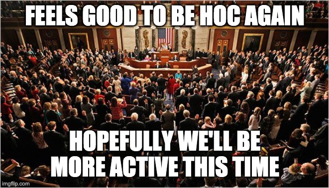 Once we've appointed all the Congressmen we can get to work. |  FEELS GOOD TO BE HOC AGAIN; HOPEFULLY WE'LL BE MORE ACTIVE THIS TIME | image tagged in congress,memes,politics | made w/ Imgflip meme maker