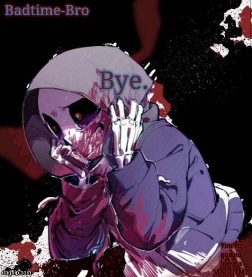 . | Bye. | image tagged in dusttale temp thing | made w/ Imgflip meme maker