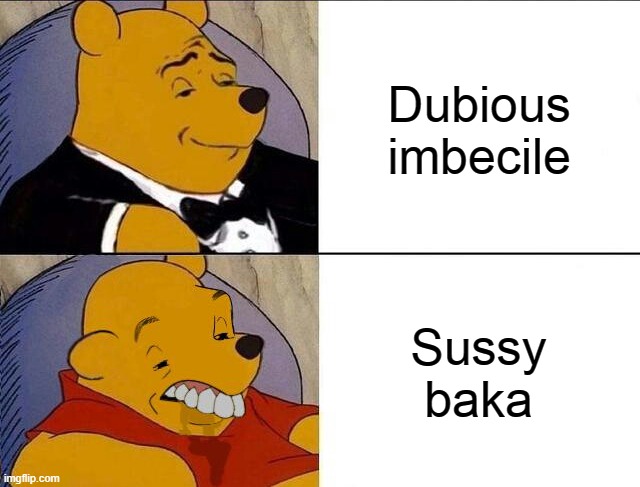 Tuxedo Winnie the Pooh grossed reverse | Dubious imbecile; Sussy baka | image tagged in tuxedo winnie the pooh grossed reverse | made w/ Imgflip meme maker