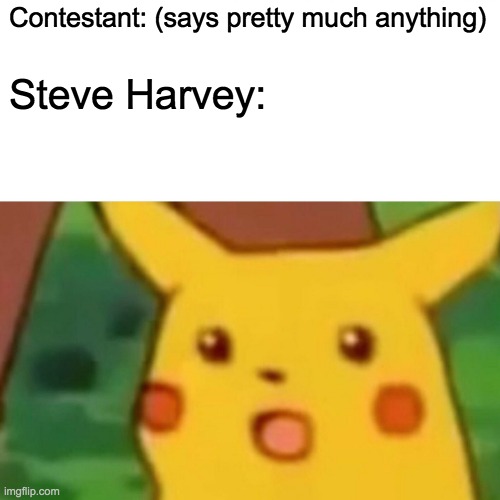 You know it's true. | Contestant: (says pretty much anything); Steve Harvey: | image tagged in surprised pikachu,steve harvey | made w/ Imgflip meme maker