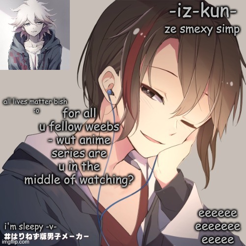 iz-kun's announcement template 2 | for all u fellow weebs - wut anime series are u in the middle of watching? | image tagged in iz-kun's announcement template 2 | made w/ Imgflip meme maker