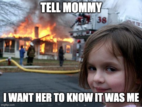 GoT meme | TELL MOMMY; I WANT HER TO KNOW IT WAS ME | image tagged in memes,disaster girl | made w/ Imgflip meme maker