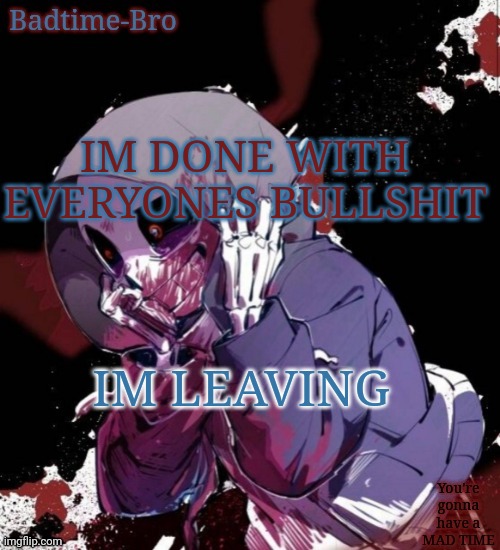 GOODBYE | IM DONE WITH EVERYONES BULLSHIT; IM LEAVING | image tagged in dusttale temp thing | made w/ Imgflip meme maker