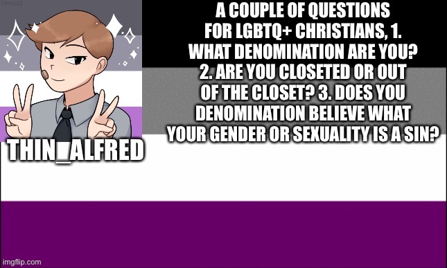 Thin_Alfred Announcement Board | A COUPLE OF QUESTIONS FOR LGBTQ+ CHRISTIANS, 1. WHAT DENOMINATION ARE YOU? 2. ARE YOU CLOSETED OR OUT OF THE CLOSET? 3. DOES YOU DENOMINATION BELIEVE WHAT YOUR GENDER OR SEXUALITY IS A SIN? | image tagged in thin_alfred announcement board,serious | made w/ Imgflip meme maker