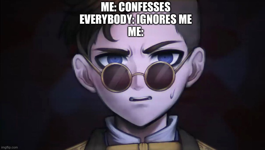 ME: CONFESSES
EVERYBODY: IGNORES ME
ME: | made w/ Imgflip meme maker