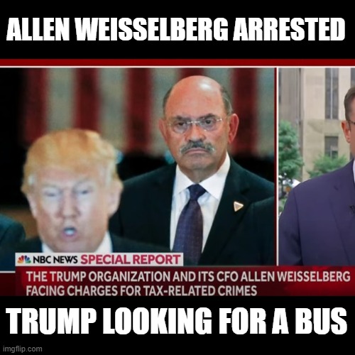 $1.7 Million Tax Fraud Scheme - 15 Felony Counts | ALLEN WEISSELBERG ARRESTED; TRUMP LOOKING FOR A BUS | image tagged in you're going to jail allen,criminal,trump scum,tax cheat,fraudster | made w/ Imgflip meme maker