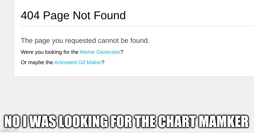 ! | NO I WAS LOOKING FOR THE CHART MAMKER | image tagged in oh no,wrong,error 404 | made w/ Imgflip meme maker