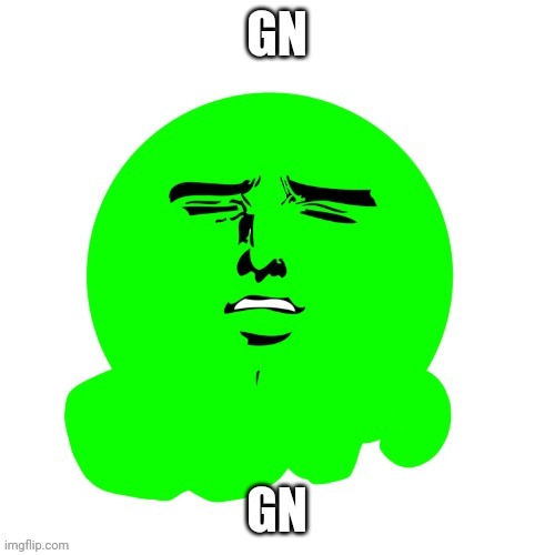 It's probably night only in italy but G n | GN; GN | image tagged in yakanari slime | made w/ Imgflip meme maker