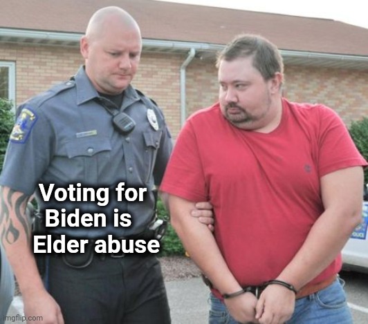 man get arrested | Voting for
     Biden is 
   Elder abuse | image tagged in man get arrested | made w/ Imgflip meme maker