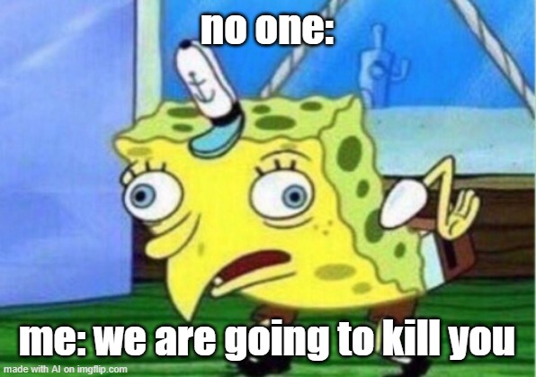 I'm locking my doors and my windows. | no one:; me: we are going to kill you | image tagged in memes,mocking spongebob | made w/ Imgflip meme maker