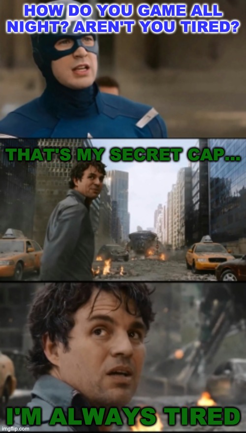 UpVoTe If YoU kNoW tHiS mOvIe | HOW DO YOU GAME ALL NIGHT? AREN'T YOU TIRED? THAT'S MY SECRET CAP... I'M ALWAYS TIRED | image tagged in hulk bruce banner | made w/ Imgflip meme maker