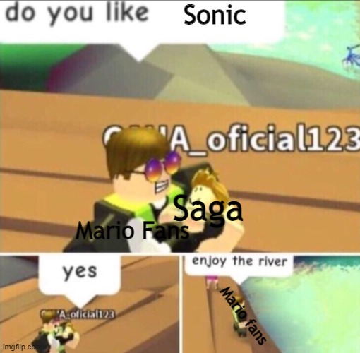 Enjoy The River |  Sonic; Saga; Mario Fans; Mario fans | image tagged in enjoy the river | made w/ Imgflip meme maker