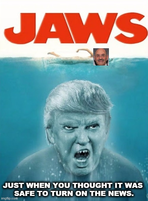 JUST WHEN YOU THOUGHT IT WAS 
SAFE TO TURN ON THE NEWS. | image tagged in jaws,fish,trump,shark | made w/ Imgflip meme maker