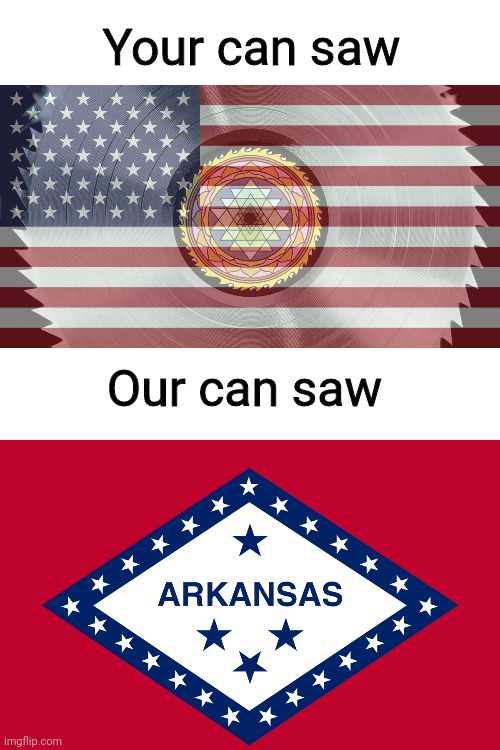 Your can saw vs. Arkansas | Your can saw; Our can saw | image tagged in yours and ours | made w/ Imgflip meme maker