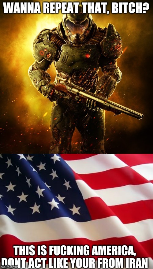 WANNA REPEAT THAT, BITCH? THIS IS FUCKING AMERICA, DONT ACT LIKE YOUR FROM IRAN | image tagged in doom guy,american flag | made w/ Imgflip meme maker