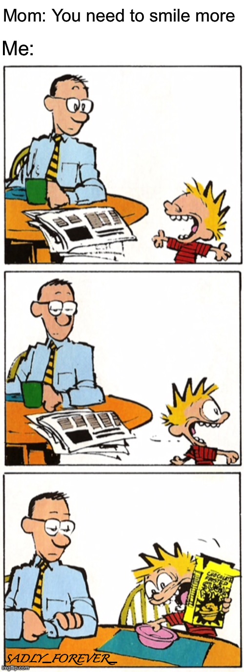And ever |  Mom: You need to smile more; Me:; SADLY_FOREVER_ | image tagged in calvin and hobbes,funny,relateable,no | made w/ Imgflip meme maker