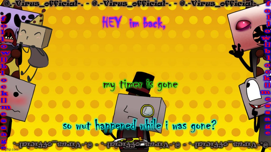 virus's bbb temp | HEY  im back, my timer is gone; so wut happened while i was gone? | image tagged in virus's bbb temp | made w/ Imgflip meme maker