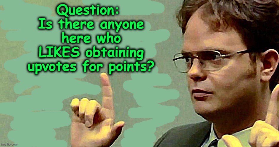 PLEASE comment beneath this meme if you like obtaining upvotes! | Question:  Is there anyone here who LIKES obtaining upvotes for points? | image tagged in upvotes,question,survey | made w/ Imgflip meme maker