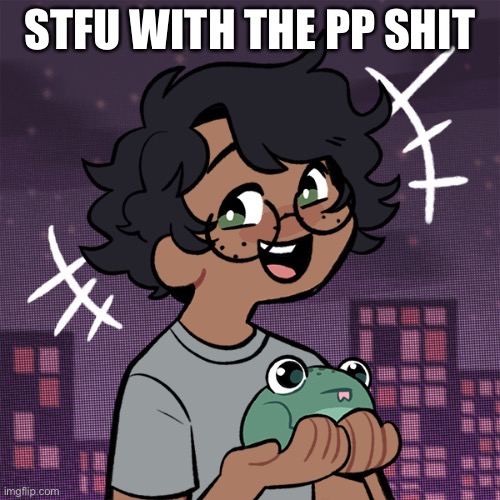 When sponge comes back I’m gonna ask her to change the password ;-; -Ram3n | STFU WITH THE PP SHIT | image tagged in ram3n picrew | made w/ Imgflip meme maker