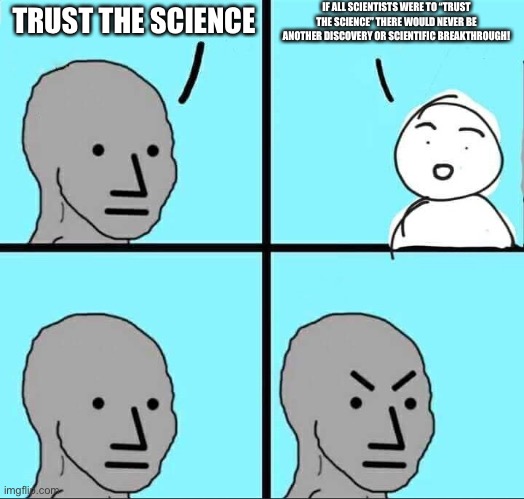Npc science | IF ALL SCIENTISTS WERE TO “TRUST THE SCIENCE” THERE WOULD NEVER BE ANOTHER DISCOVERY OR SCIENTIFIC BREAKTHROUGH! TRUST THE SCIENCE | image tagged in npc meme,science,sci-fi | made w/ Imgflip meme maker