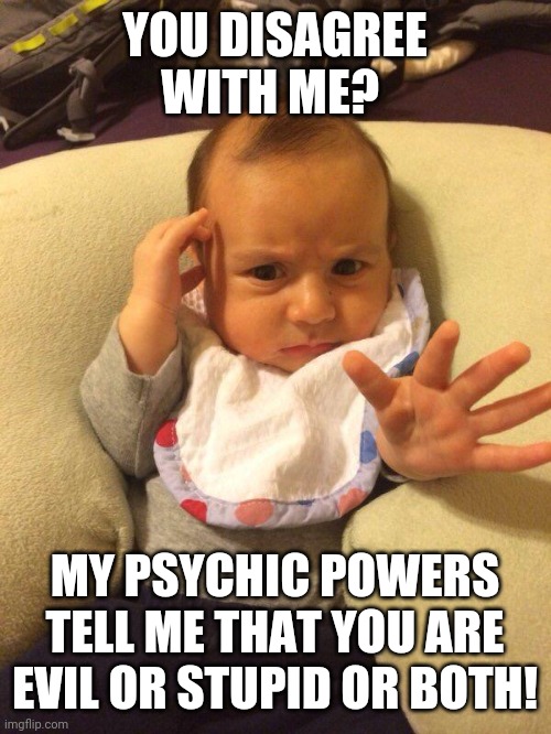 If you assume that people who disagree with you are defective, you will never learn | YOU DISAGREE WITH ME? MY PSYCHIC POWERS TELL ME THAT YOU ARE EVIL OR STUPID OR BOTH! | image tagged in tv psychic baby | made w/ Imgflip meme maker