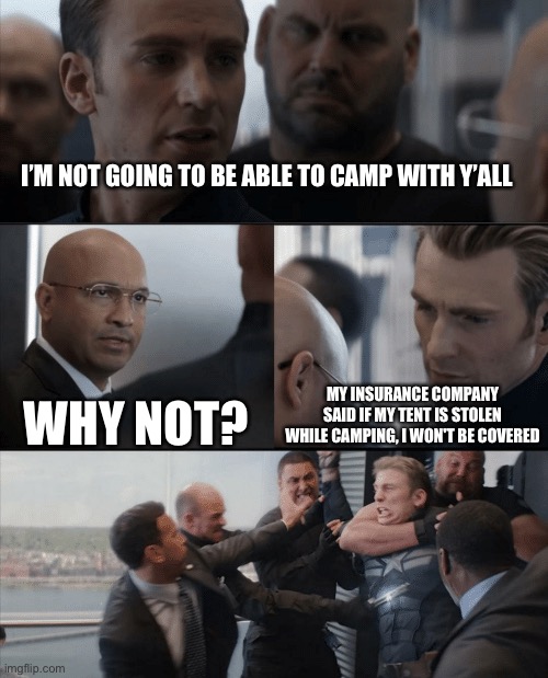 No camping | I’M NOT GOING TO BE ABLE TO CAMP WITH Y’ALL; WHY NOT? MY INSURANCE COMPANY SAID IF MY TENT IS STOLEN WHILE CAMPING, I WON'T BE COVERED | image tagged in captain america elevator fight | made w/ Imgflip meme maker