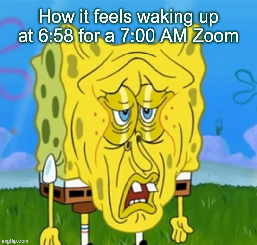 Waaking up for zoom. | How it feels waking up at 6:58 for a 7:00 AM Zoom | image tagged in spongebob,zoom | made w/ Imgflip meme maker