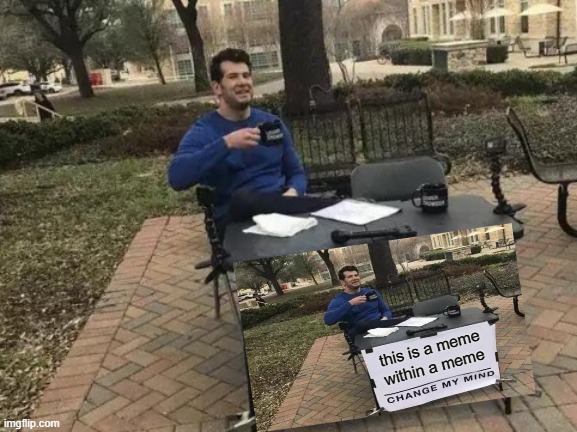 Change My Mind Meme | this is a meme within a meme | image tagged in memes,change my mind | made w/ Imgflip meme maker