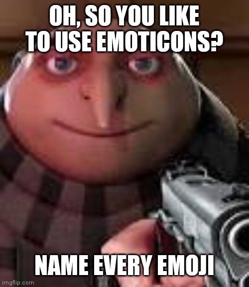 Gru with Gun | OH, SO YOU LIKE TO USE EMOTICONS? NAME EVERY EMOJI | image tagged in gru with gun,emoji,memes | made w/ Imgflip meme maker