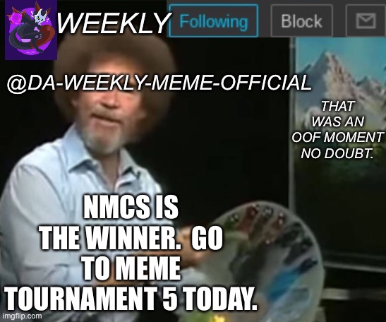 Yay! | NMCS IS THE WINNER.  GO TO MEME TOURNAMENT 5 TODAY. | image tagged in da-weekly-meme-official announcement template | made w/ Imgflip meme maker