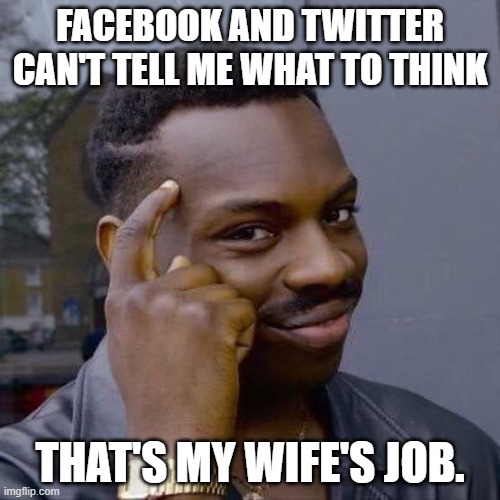 Thinking Black Guy | FACEBOOK AND TWITTER CAN'T TELL ME WHAT TO THINK; THAT'S MY WIFE'S JOB. | image tagged in thinking black guy | made w/ Imgflip meme maker
