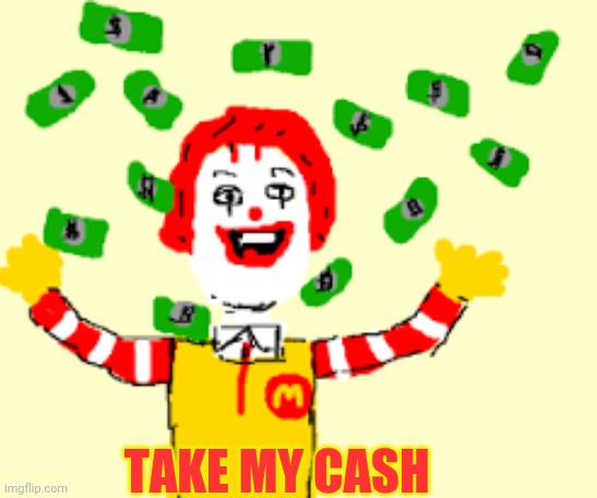 Take my cash | TAKE MY CASH | image tagged in take my cash,ronald mcdonald | made w/ Imgflip meme maker