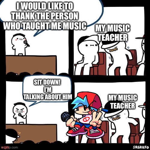 Sit down | I WOULD LIKE TO THANK THE PERSON WHO TAUGHT ME MUSIC; MY MUSIC TEACHER; SIT DOWN! 
I’M TALKING ABOUT HIM; MY MUSIC TEACHER | image tagged in sit down | made w/ Imgflip meme maker
