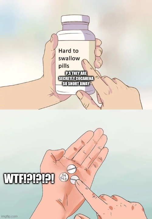 Hard To Swallow Pills Meme | P.S THEY ARE SECRETLY COCAHENA SO SNORT AWAY; WTF!?!?!?! | image tagged in memes,hard to swallow pills | made w/ Imgflip meme maker