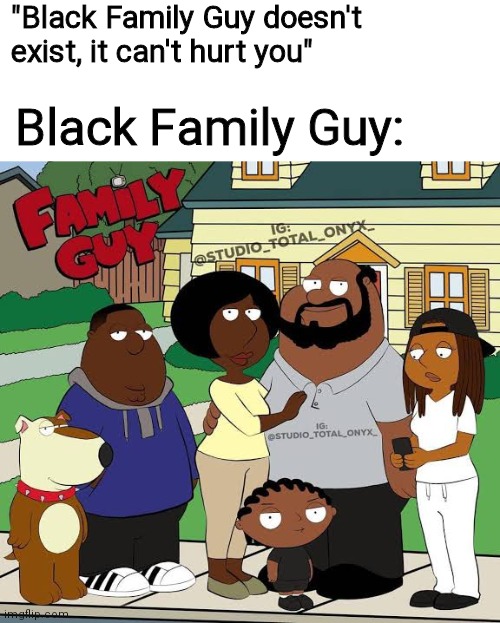 Cursed | "Black Family Guy doesn't exist, it can't hurt you"; Black Family Guy: | image tagged in family guy,black people,memes | made w/ Imgflip meme maker