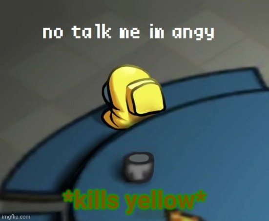 Someone told me to use it so ig I'm using it ;-; | *kills yellow* | image tagged in no talk me im angy among us mini crewmate | made w/ Imgflip meme maker