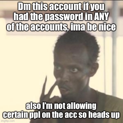 Look At Me | Dm this account if you had the password in ANY of the accounts, ima be nice; also I’m not allowing certain ppl on the acc so heads up | image tagged in memes,look at me | made w/ Imgflip meme maker