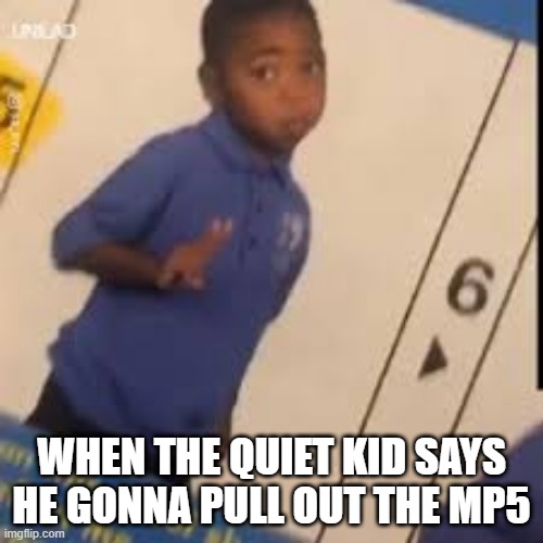 oh no he didn't | WHEN THE QUIET KID SAYS HE GONNA PULL OUT THE MP5 | image tagged in quiet kid | made w/ Imgflip meme maker