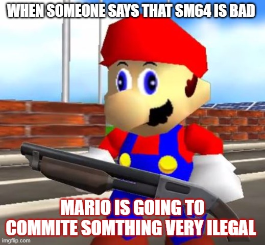 YES, Destroy them Mario | WHEN SOMEONE SAYS THAT SM64 IS BAD; MARIO IS GOING TO COMMITE SOMTHING VERY ILEGAL | image tagged in smg4 shotgun mario,smg4,mario,super mario 64,guns,memes | made w/ Imgflip meme maker
