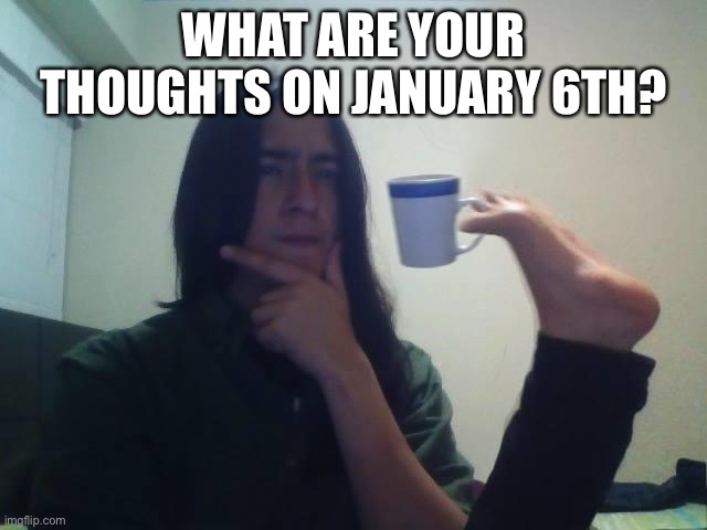 Just wondering. | WHAT ARE YOUR THOUGHTS ON JANUARY 6TH? | image tagged in hmmmm | made w/ Imgflip meme maker