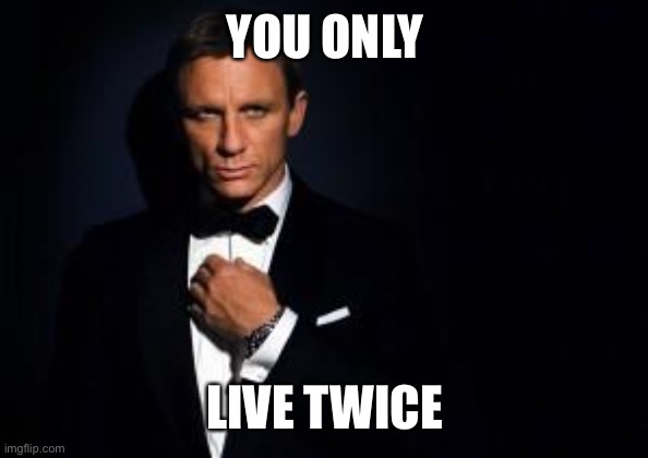 You only live twice | YOU ONLY; LIVE TWICE | image tagged in james bond | made w/ Imgflip meme maker