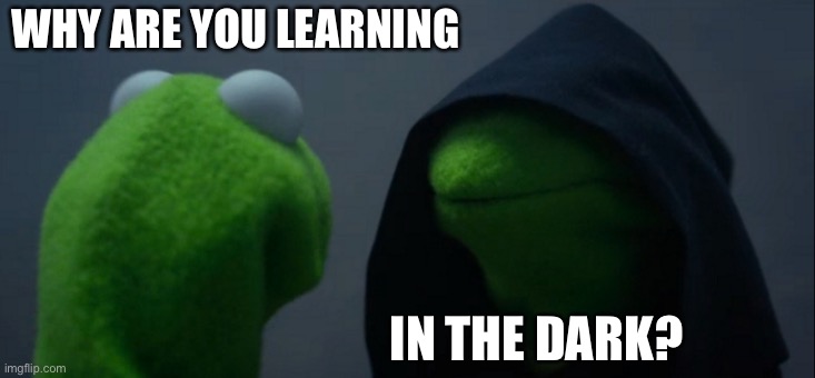 Evil Kermit Meme | WHY ARE YOU LEARNING IN THE DARK? | image tagged in memes,evil kermit | made w/ Imgflip meme maker